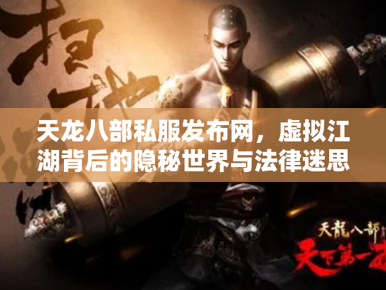天龙八部私服发布网，虚拟江湖背后的隐秘世界与法律迷思
