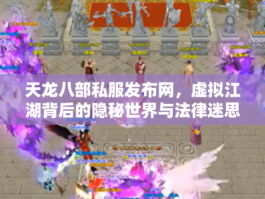 天龙八部私服发布网，虚拟江湖背后的隐秘世界与法律迷思