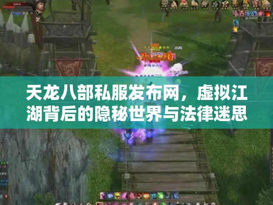 天龙八部私服发布网，虚拟江湖背后的隐秘世界与法律迷思