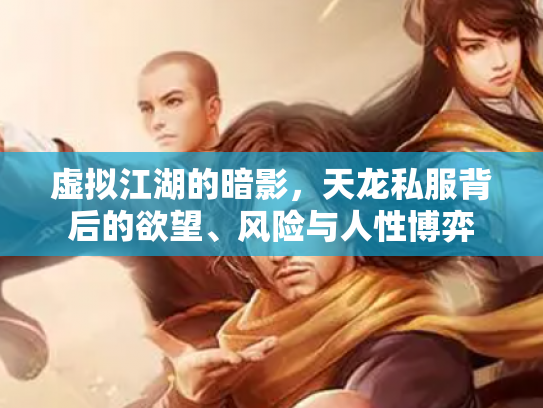虚拟江湖的暗影，天龙私服背后的欲望、风险与人性博弈