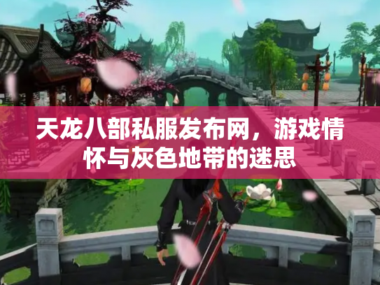 天龙八部私服发布网，游戏情怀与灰色地带的迷思