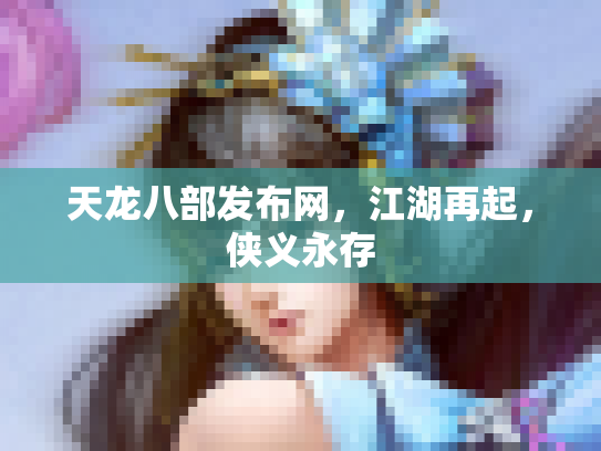 天龙八部发布网，江湖再起，侠义永存