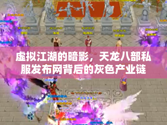 虚拟江湖的暗影，天龙八部私服发布网背后的灰色产业链