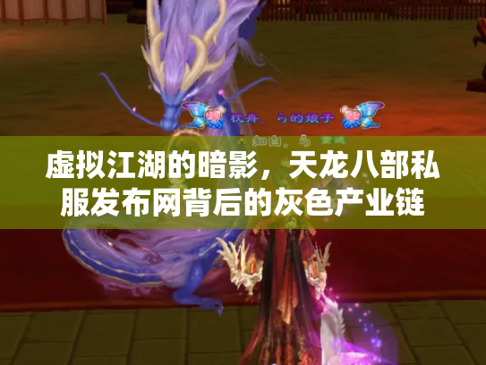 虚拟江湖的暗影，天龙八部私服发布网背后的灰色产业链