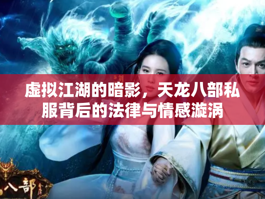 虚拟江湖的暗影，天龙八部私服背后的法律与情感漩涡