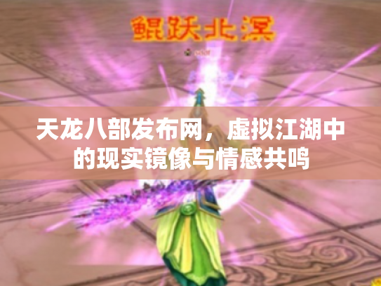 天龙八部发布网，虚拟江湖中的现实镜像与情感共鸣