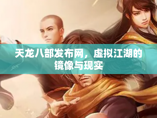 天龙八部发布网，虚拟江湖的镜像与现实