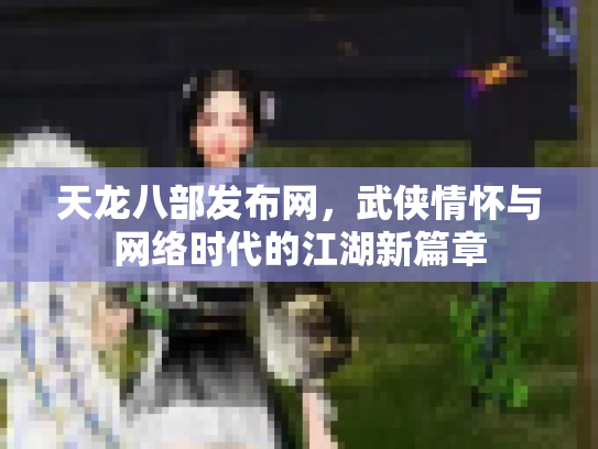 天龙八部发布网，武侠情怀与网络时代的江湖新篇章