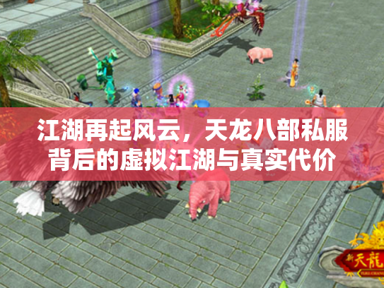 江湖再起风云，天龙八部私服背后的虚拟江湖与真实代价