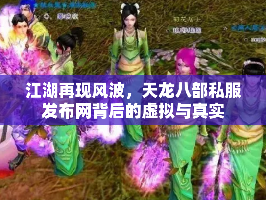 江湖再现风波，天龙八部私服发布网背后的虚拟与真实