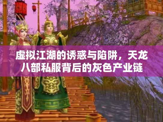 虚拟江湖的诱惑与陷阱，天龙八部私服背后的灰色产业链