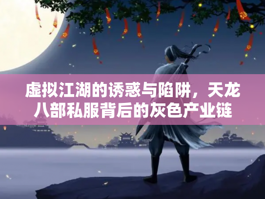 虚拟江湖的诱惑与陷阱，天龙八部私服背后的灰色产业链