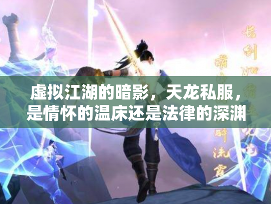 虚拟江湖的暗影，天龙私服，是情怀的温床还是法律的深渊？