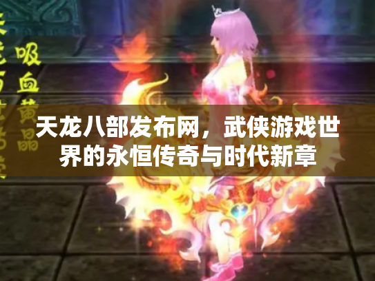 天龙八部发布网，武侠游戏世界的永恒传奇与时代新章