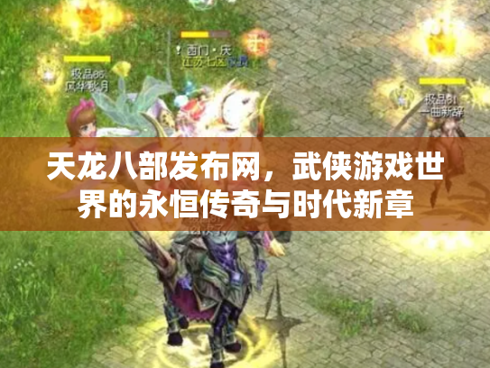 天龙八部发布网，武侠游戏世界的永恒传奇与时代新章