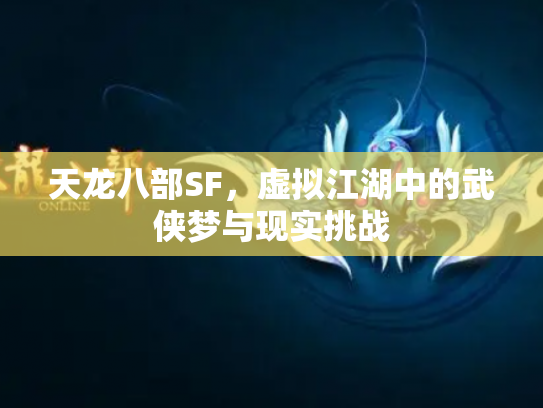 天龙八部SF，虚拟江湖中的武侠梦与现实挑战
