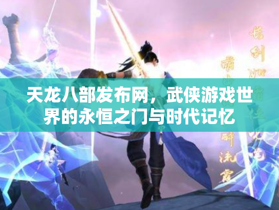 天龙八部发布网，武侠游戏世界的永恒之门与时代记忆