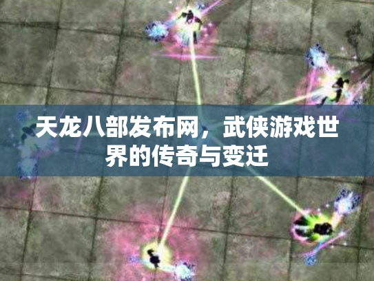天龙八部发布网，武侠游戏世界的传奇与变迁