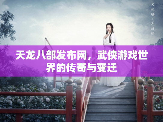 天龙八部发布网，武侠游戏世界的传奇与变迁