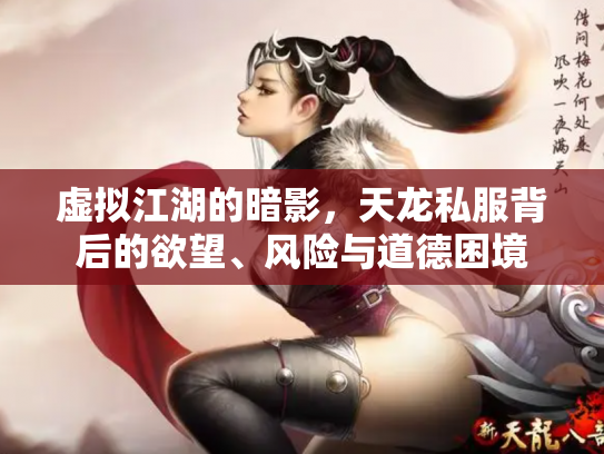 虚拟江湖的暗影，天龙私服背后的欲望、风险与道德困境