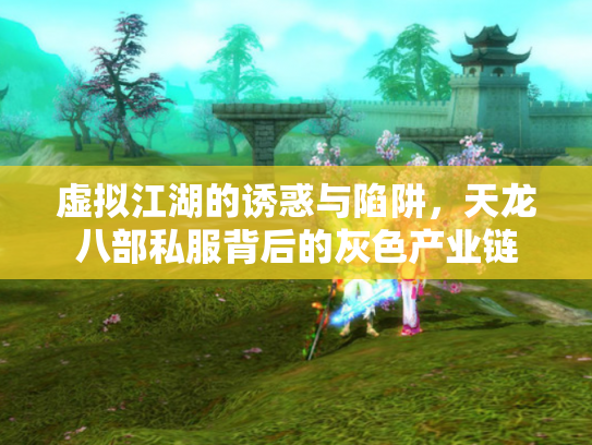 虚拟江湖的诱惑与陷阱，天龙八部私服背后的灰色产业链