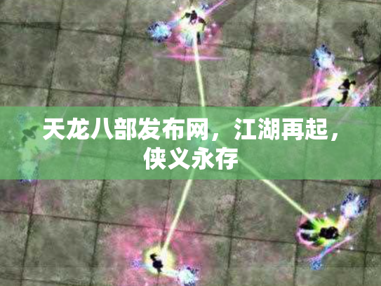 天龙八部发布网，江湖再起，侠义永存