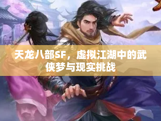天龙八部SF，虚拟江湖中的武侠梦与现实挑战