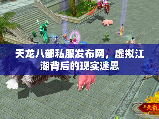天龙八部私服发布网，虚拟江湖背后的现实迷思