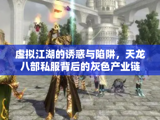 虚拟江湖的诱惑与陷阱，天龙八部私服背后的灰色产业链