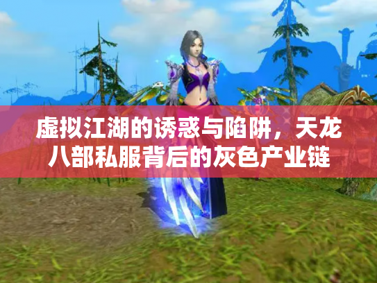 虚拟江湖的诱惑与陷阱，天龙八部私服背后的灰色产业链