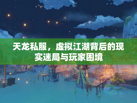 天龙私服，虚拟江湖背后的现实迷局与玩家困境