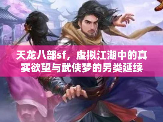天龙八部sf，虚拟江湖中的真实欲望与武侠梦的另类延续