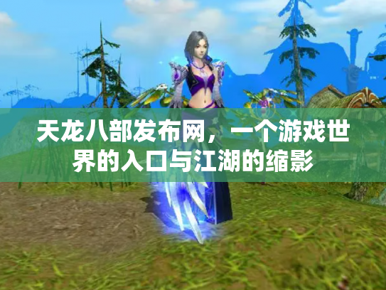 天龙八部发布网，一个游戏世界的入口与江湖的缩影