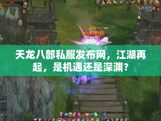 天龙八部私服发布网，江湖再起，是机遇还是深渊？