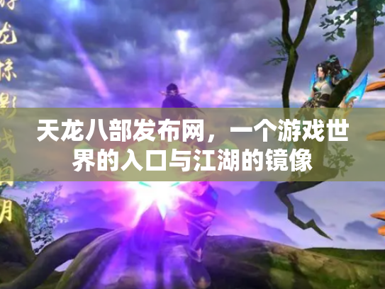 天龙八部发布网，一个游戏世界的入口与江湖的镜像