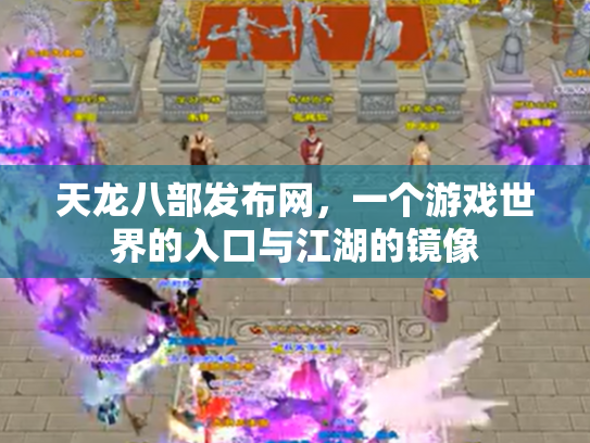天龙八部发布网，一个游戏世界的入口与江湖的镜像