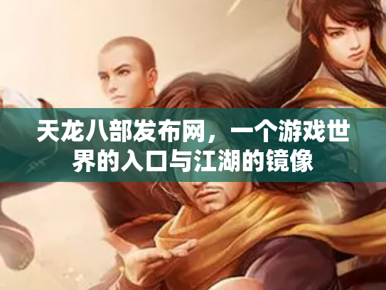 天龙八部发布网，一个游戏世界的入口与江湖的镜像