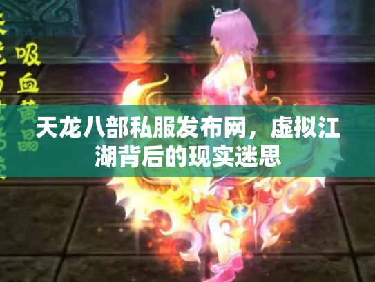 天龙八部私服发布网，虚拟江湖背后的现实迷思