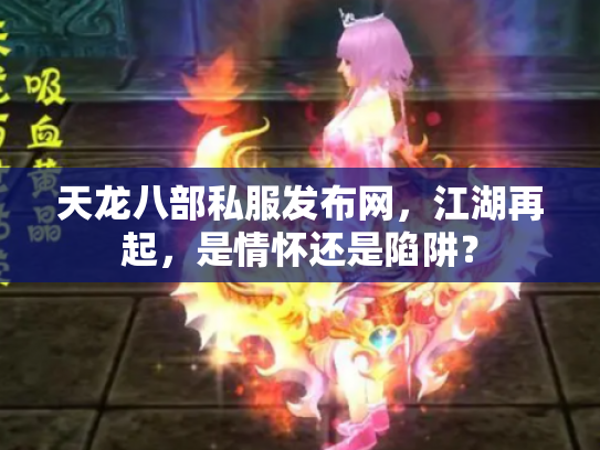 天龙八部私服发布网，江湖再起，是情怀还是陷阱？