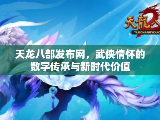 天龙八部发布网，武侠情怀的数字传承与新时代价值