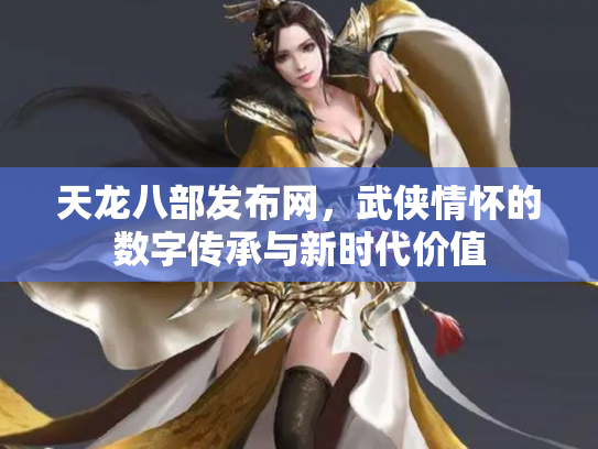 天龙八部发布网，武侠情怀的数字传承与新时代价值