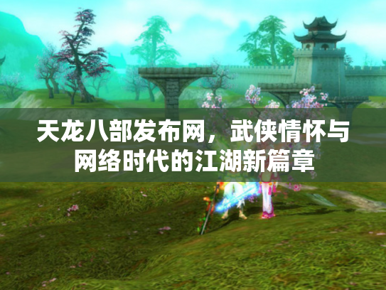 天龙八部发布网，武侠情怀与网络时代的江湖新篇章