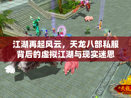 江湖再起风云，天龙八部私服背后的虚拟江湖与现实迷思