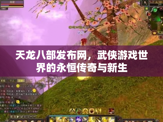 天龙八部发布网，武侠游戏世界的永恒传奇与新生