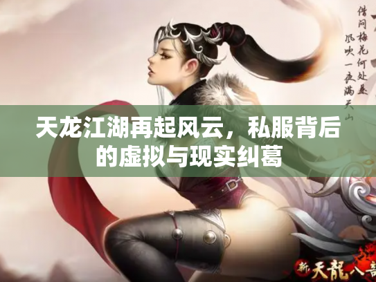 天龙江湖再起风云，私服背后的虚拟与现实纠葛