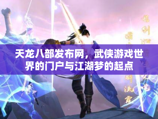 天龙八部发布网，武侠游戏世界的门户与江湖梦的起点