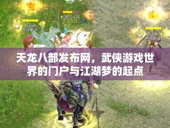 天龙八部发布网，武侠游戏世界的门户与江湖梦的起点