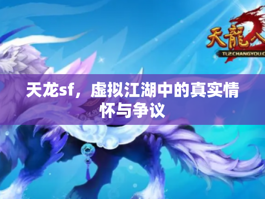 天龙sf，虚拟江湖中的真实情怀与争议