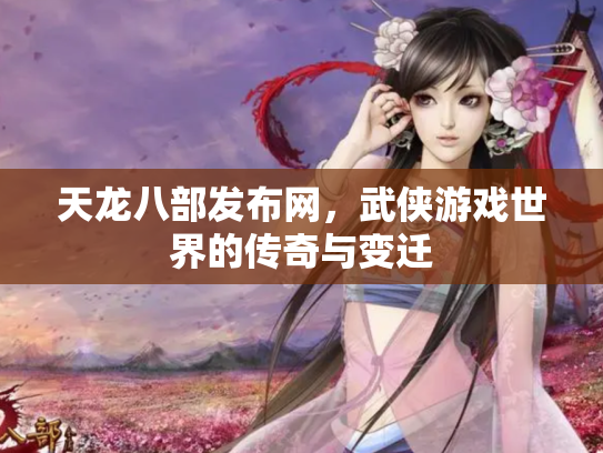 天龙八部发布网，武侠游戏世界的传奇与变迁