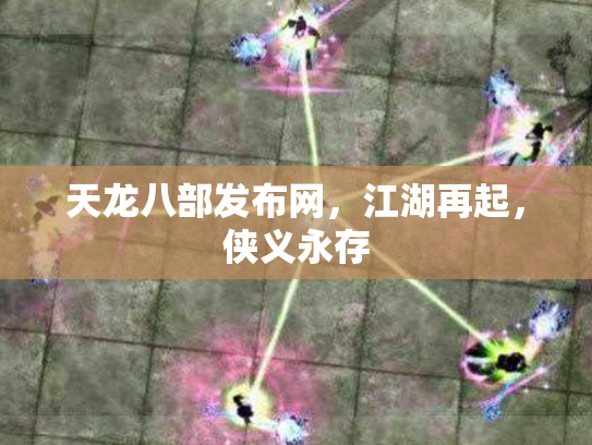 天龙八部发布网，江湖再起，侠义永存